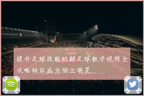 提升足球技能的颠足球教学视频全攻略助你成为场上明星