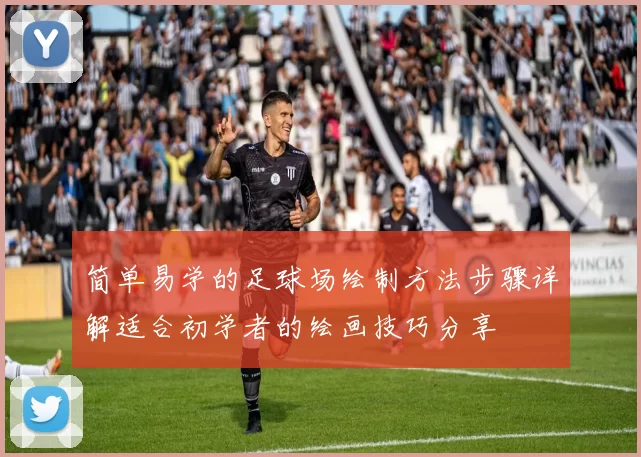 简单易学的足球场绘制方法步骤详解适合初学者的绘画技巧分享